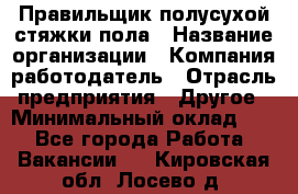 Правильщик полусухой стяжки пола › Название организации ­ Компания-работодатель › Отрасль предприятия ­ Другое › Минимальный оклад ­ 1 - Все города Работа » Вакансии   . Кировская обл.,Лосево д.